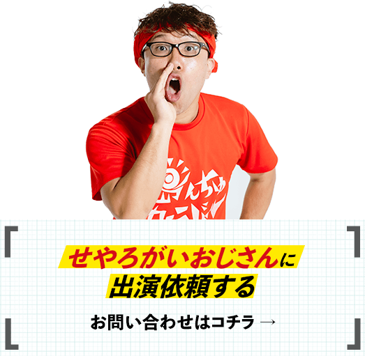 せやろがいおじさんに出演依頼する　お問い合わせはこちら➝